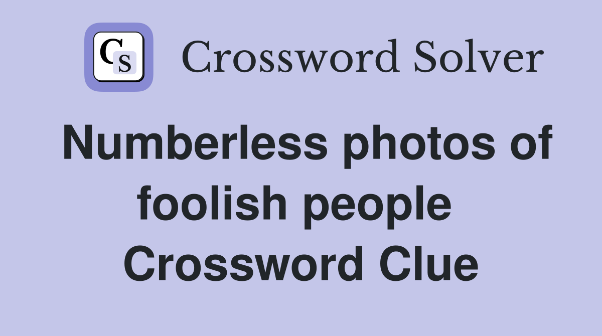 Numberless photos of foolish people  Crossword Clue