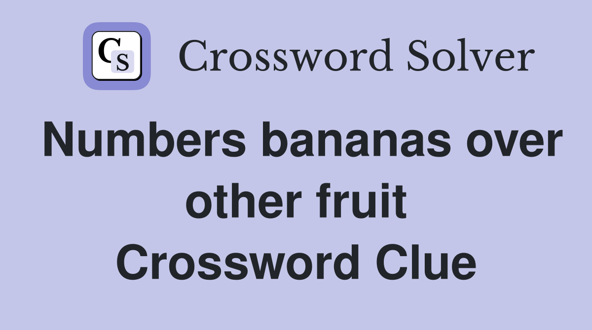 Numbers bananas over other fruit Crossword Clue