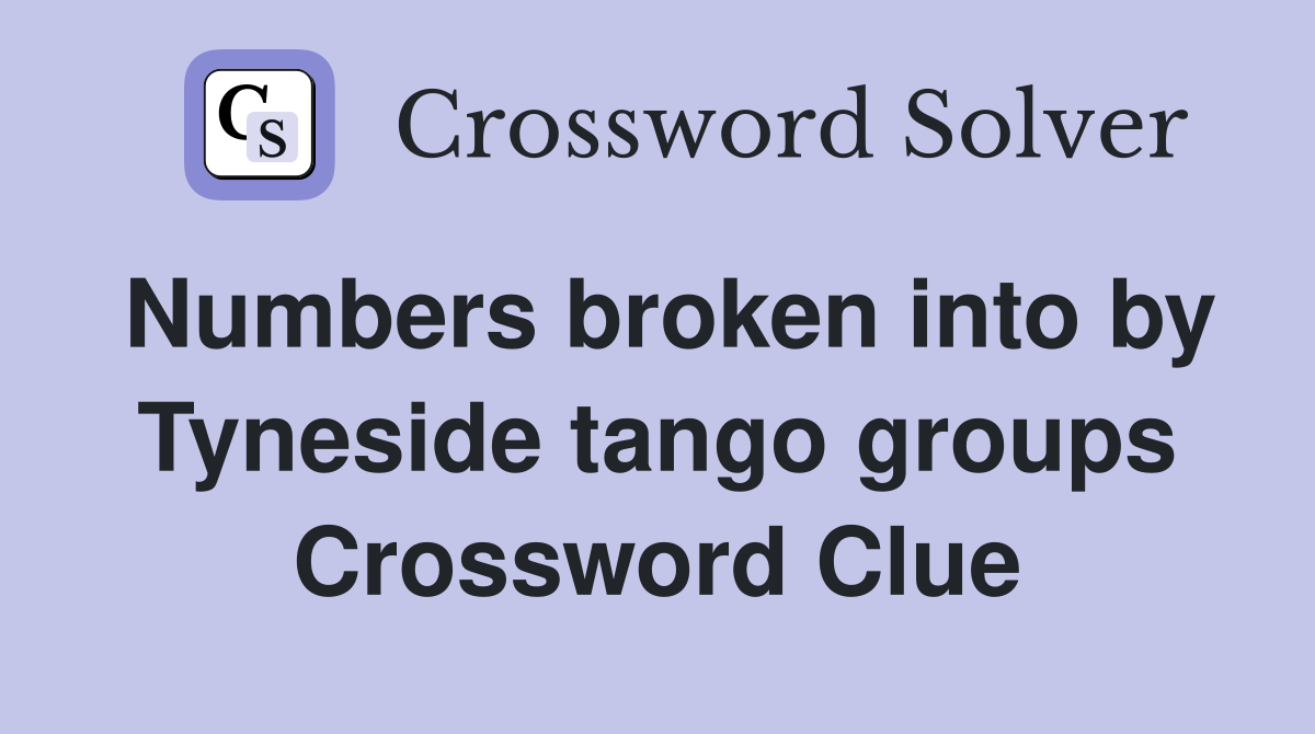 Numbers broken into by Tyneside tango groups Crossword Clue