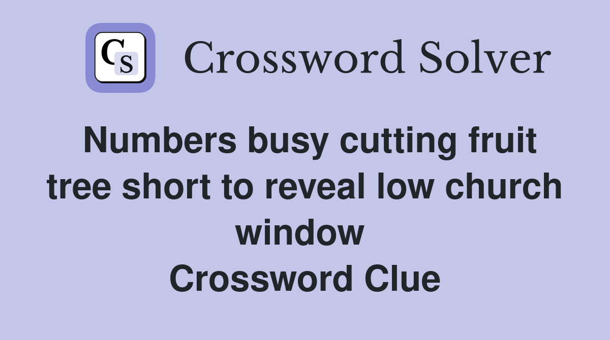 Numbers busy cutting fruit tree short to reveal low church window  Crossword Clue