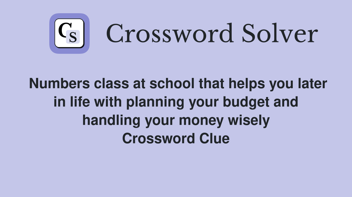 Numbers class at school that helps you later in life with planning your budget and handling your money wisely Crossword Clue