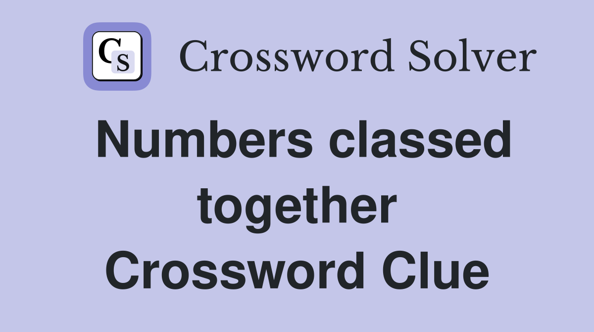 Numbers classed together Crossword Clue