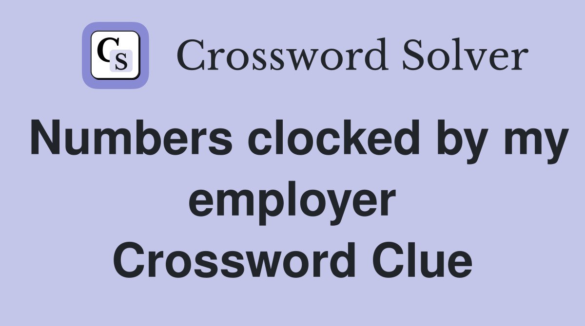Numbers clocked by my employer Crossword Clue