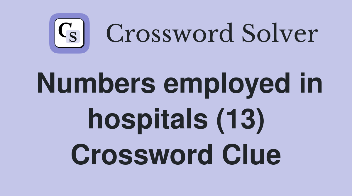 Numbers employed in hospitals (13) Crossword Clue