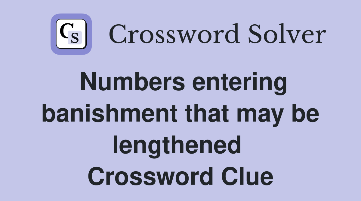 Numbers entering banishment that may be lengthened  Crossword Clue