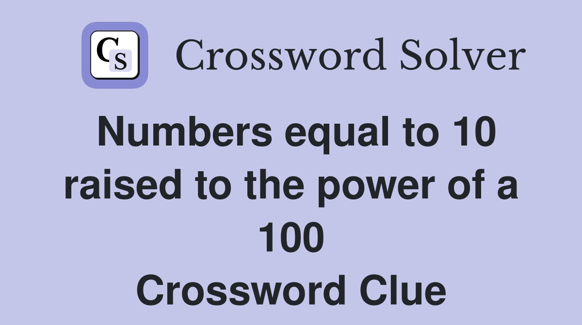 Numbers equal to 10 raised to the power of a 100 Crossword Clue