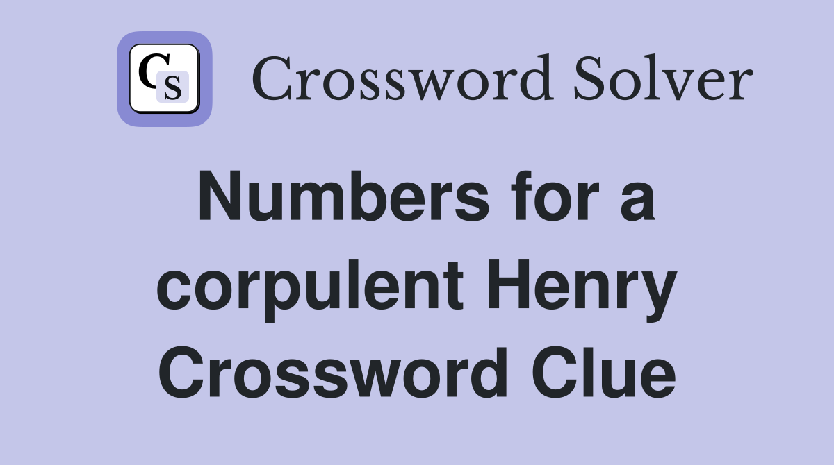 Numbers for a corpulent Henry Crossword Clue