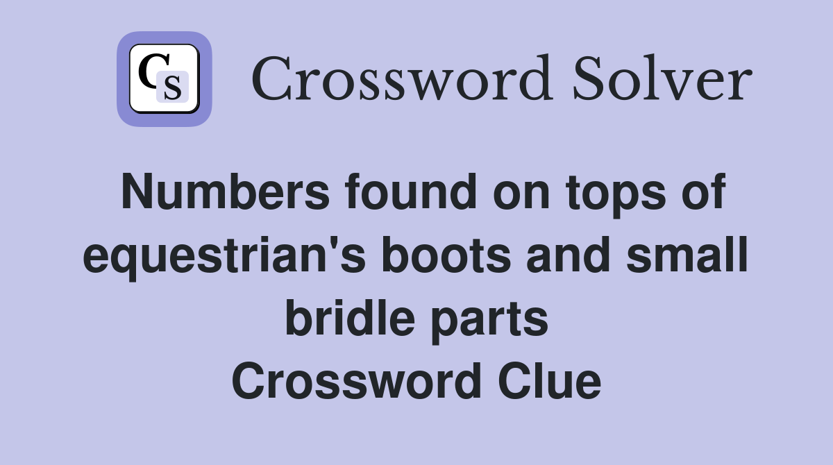 Numbers found on tops of equestrian's boots and small bridle parts Crossword Clue