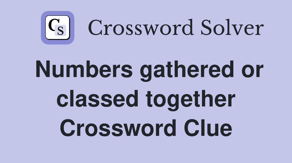 Numbers gathered or classed together Crossword Clue