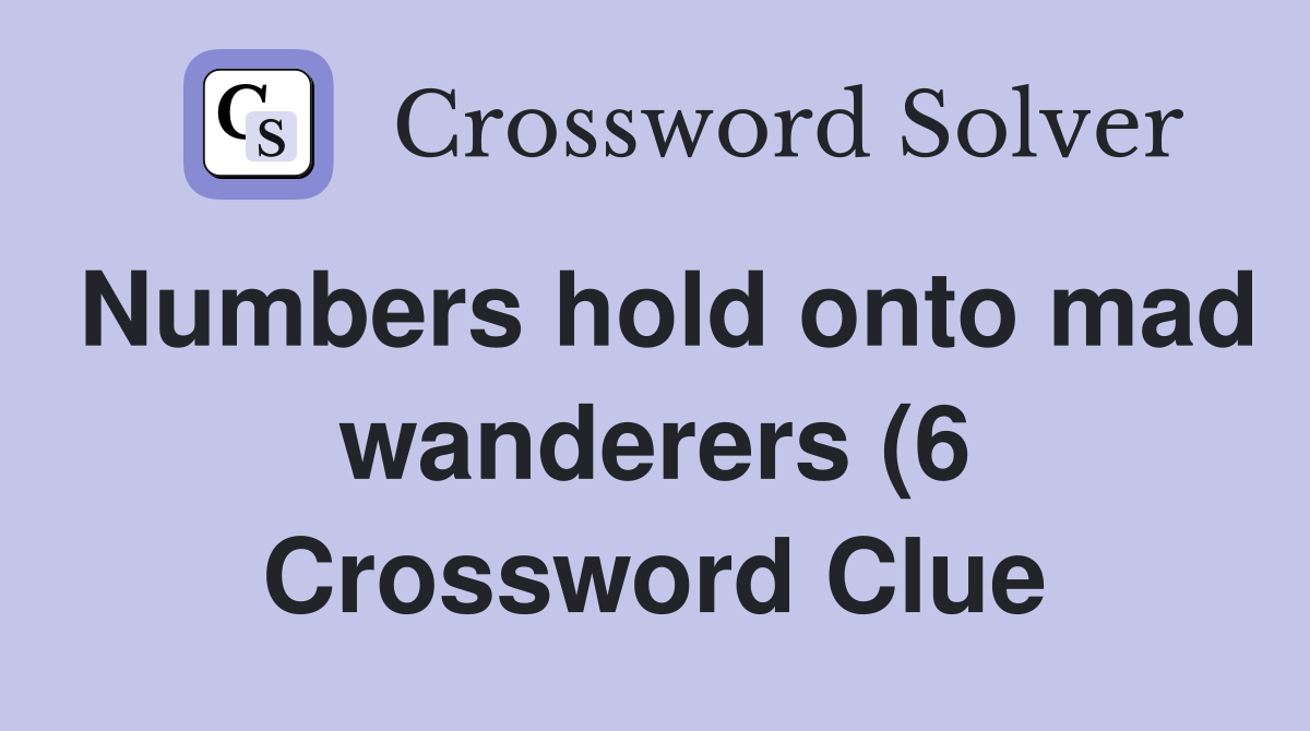 Numbers hold onto mad wanderers (6) Crossword Clue Answers Numbers hold onto mad wanderers (6) Crossword Clue Answers