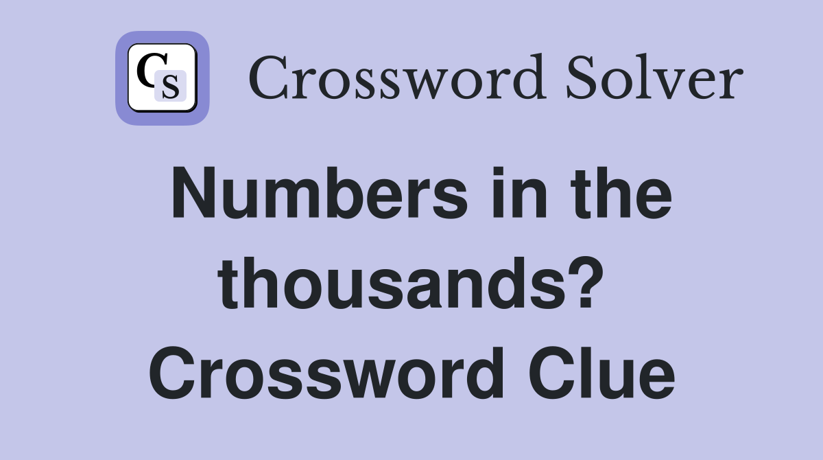 Numbers in the thousands? Crossword Clue