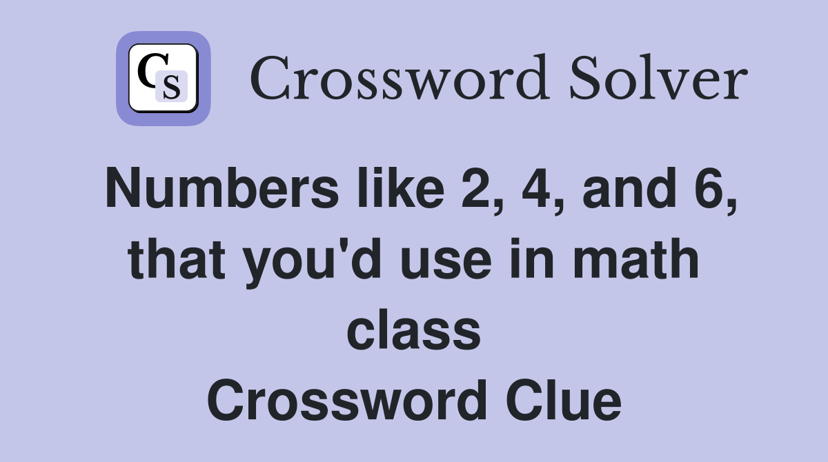 Numbers like 2, 4, and 6, that you'd use in math class Crossword Clue