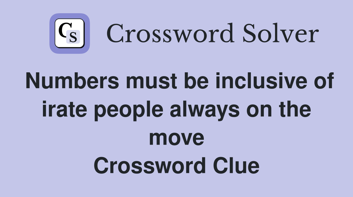 Numbers must be inclusive of irate people always on the move Crossword Clue