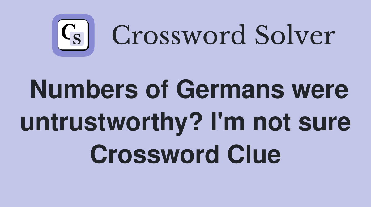Numbers of Germans were untrustworthy? I'm not sure Crossword Clue