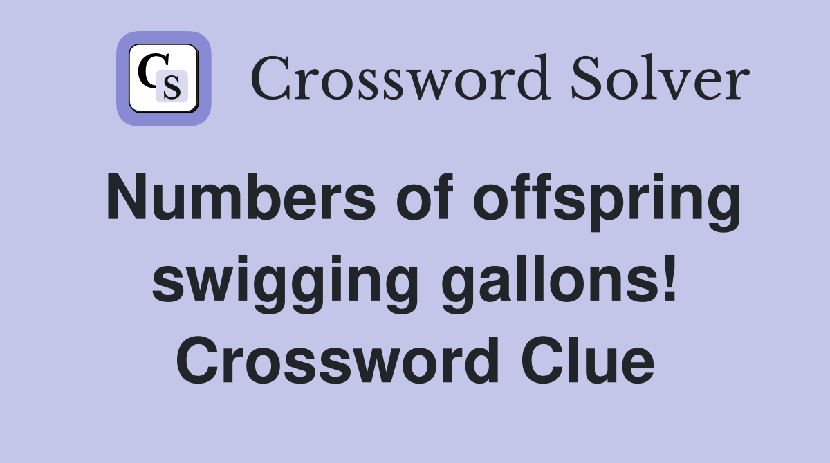 Numbers of offspring swigging gallons! Crossword Clue