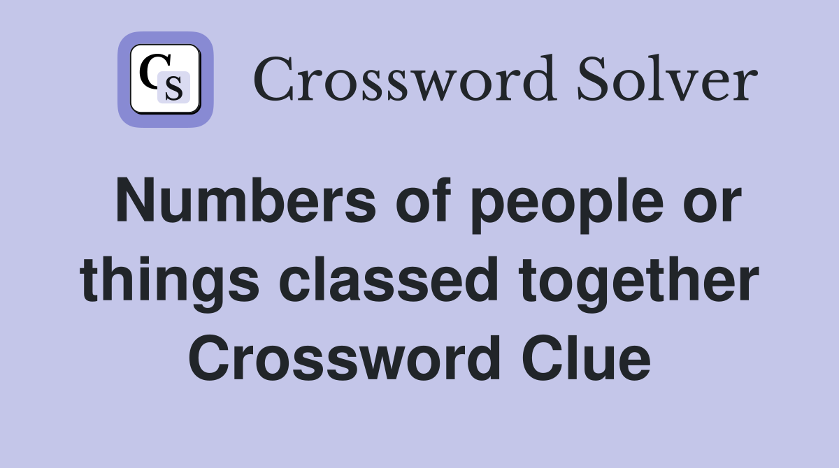 Numbers of people or things classed together Crossword Clue