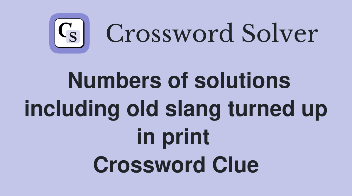 Numbers of solutions including old slang turned up in print  Crossword Clue