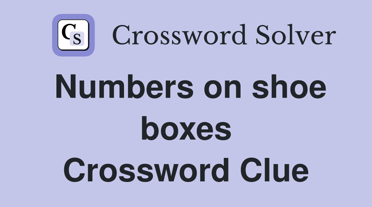 Numbers on shoe boxes Crossword Clue