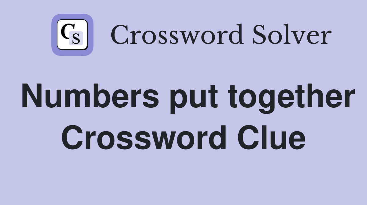 Numbers put together Crossword Clue