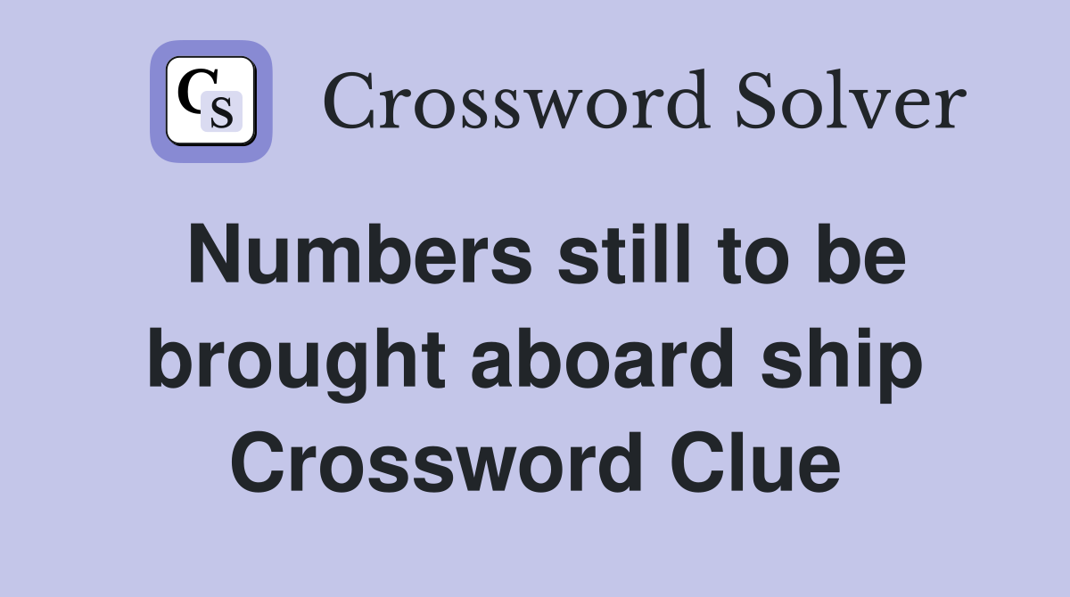 Numbers still to be brought aboard ship Crossword Clue