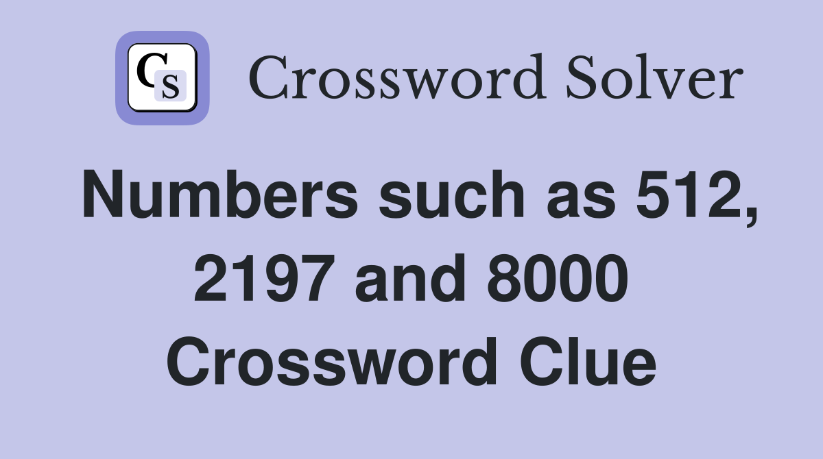 Numbers such as 512, 2197 and 8000 Crossword Clue