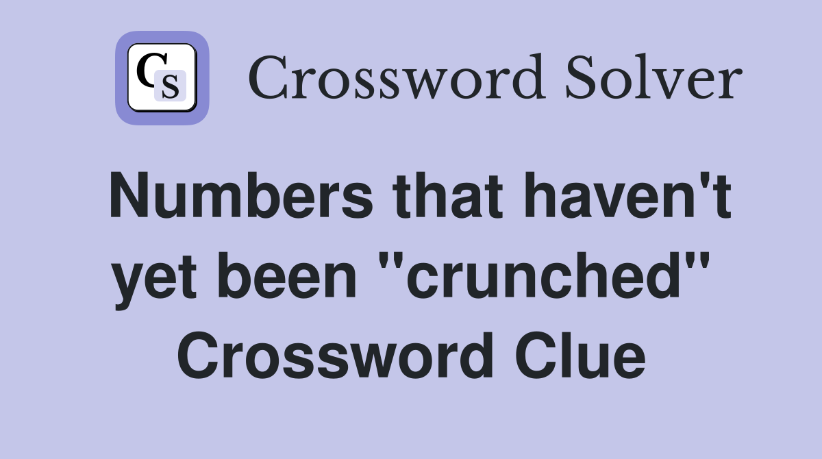 Numbers that haven't yet been "crunched" Crossword Clue
