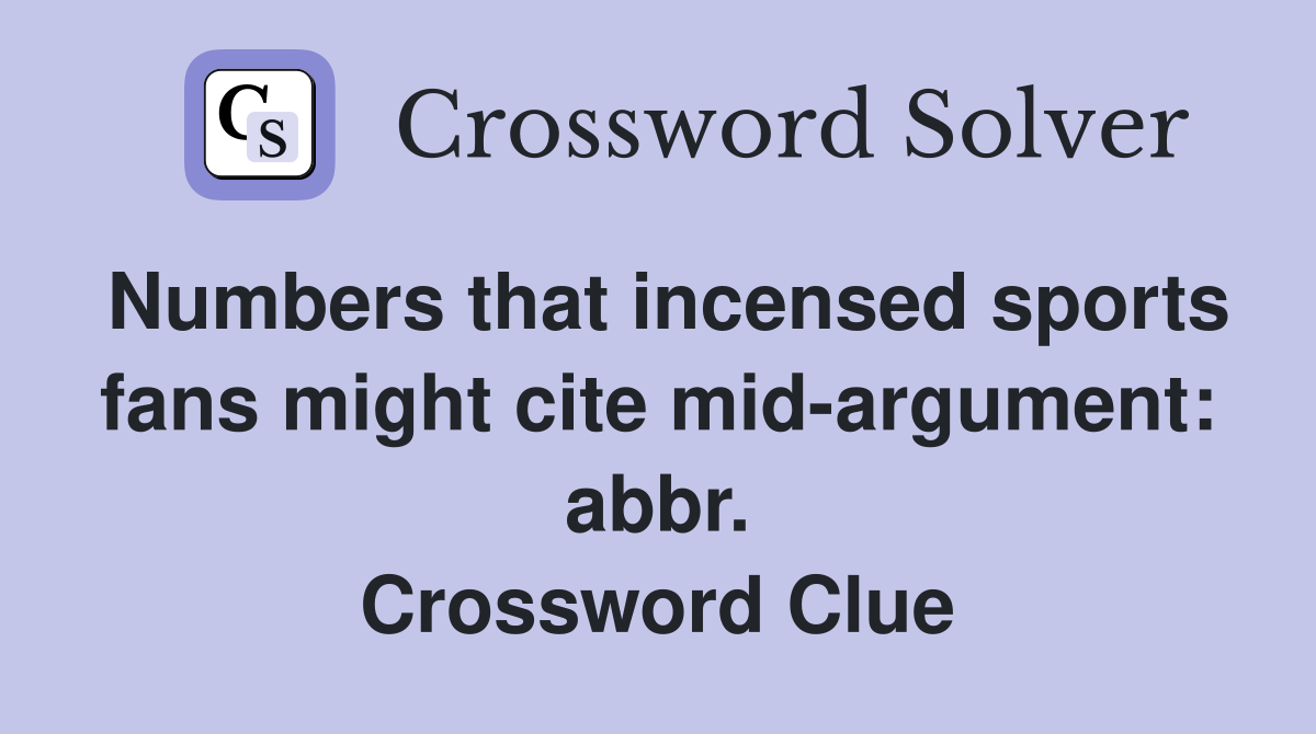 Numbers that incensed sports fans might cite mid-argument: abbr. Crossword Clue