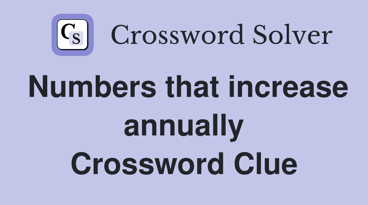 Numbers that increase annually Crossword Clue