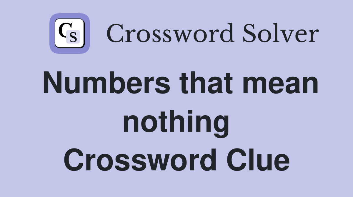 Numbers that mean nothing Crossword Clue
