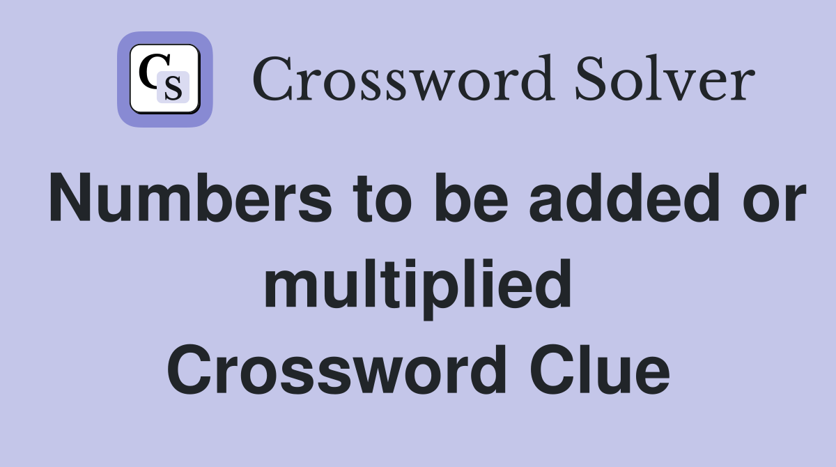 Numbers to be added or multiplied Crossword Clue