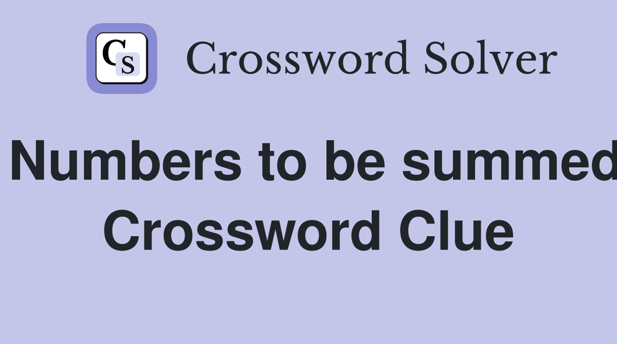 Numbers to be summed Crossword Clue
