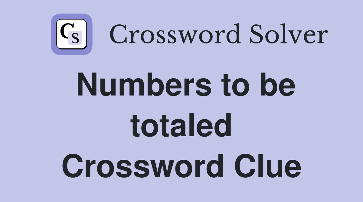 Numbers to be totaled Crossword Clue