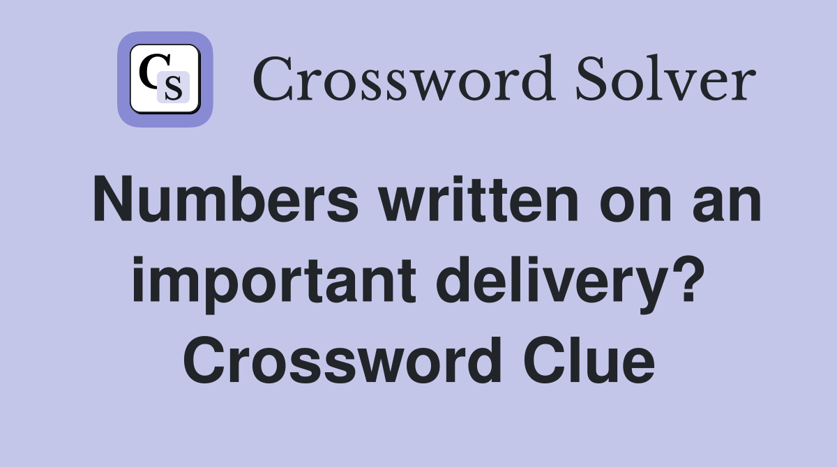 Numbers written on an important delivery? Crossword Clue