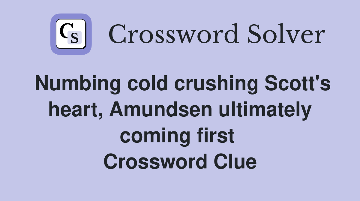 Numbing cold crushing Scott's heart, Amundsen ultimately coming first  Crossword Clue