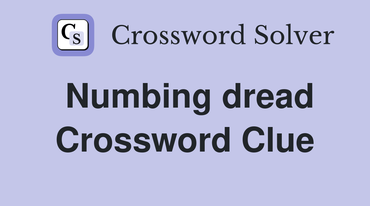 Numbing dread Crossword Clue