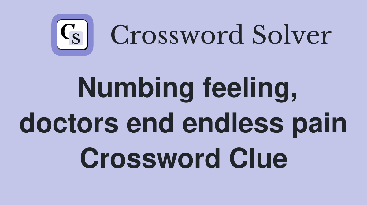 Numbing feeling, doctors end endless pain Crossword Clue