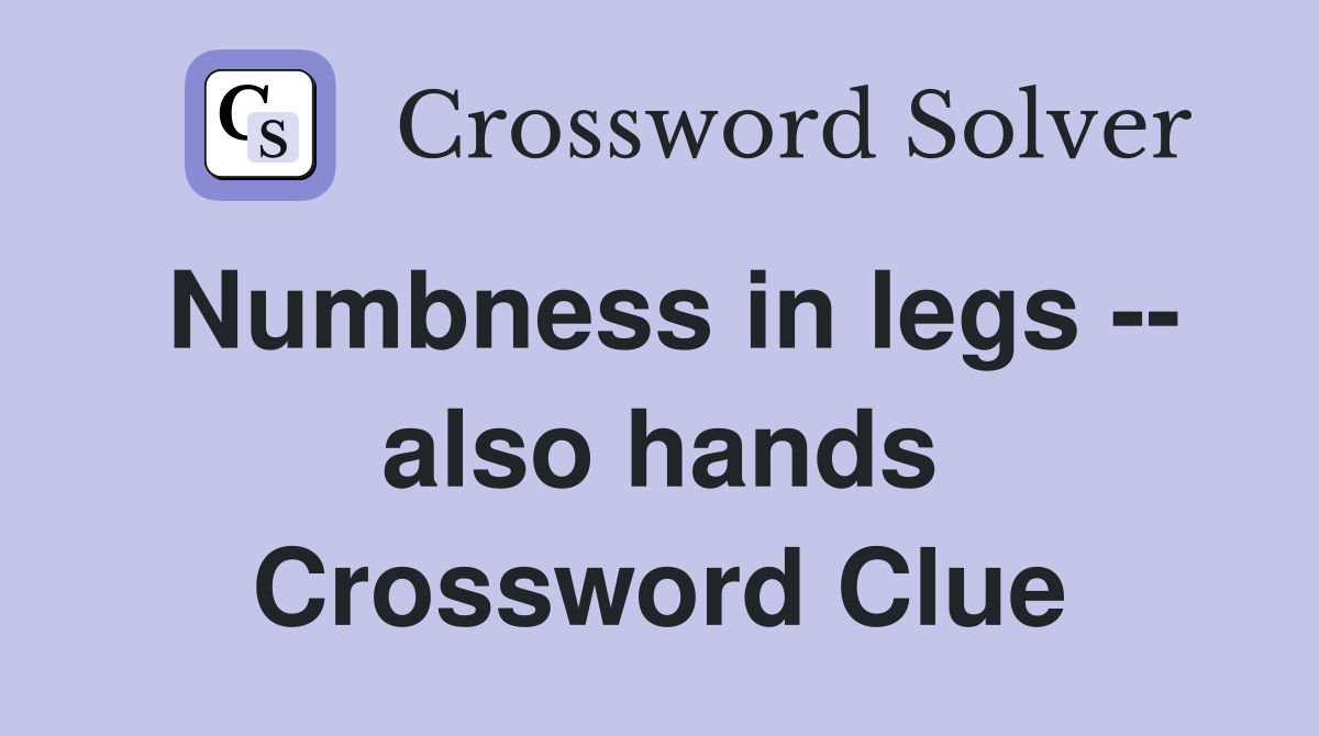 Numbness in legs -- also hands Crossword Clue
