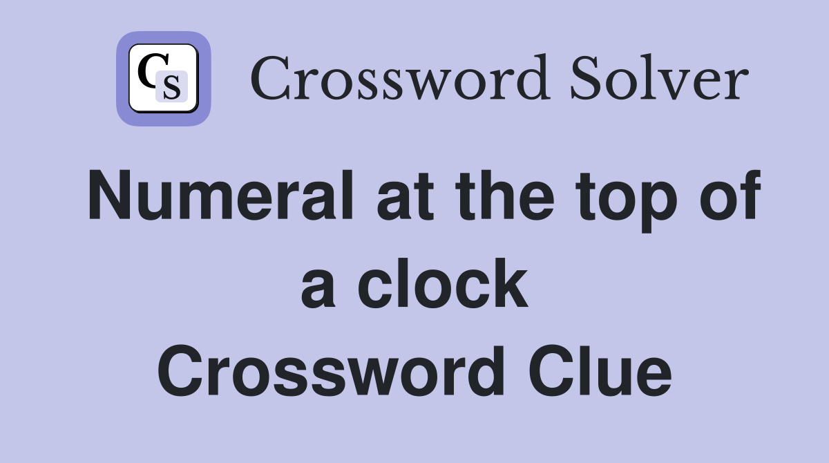 Numeral at the top of a clock Crossword Clue