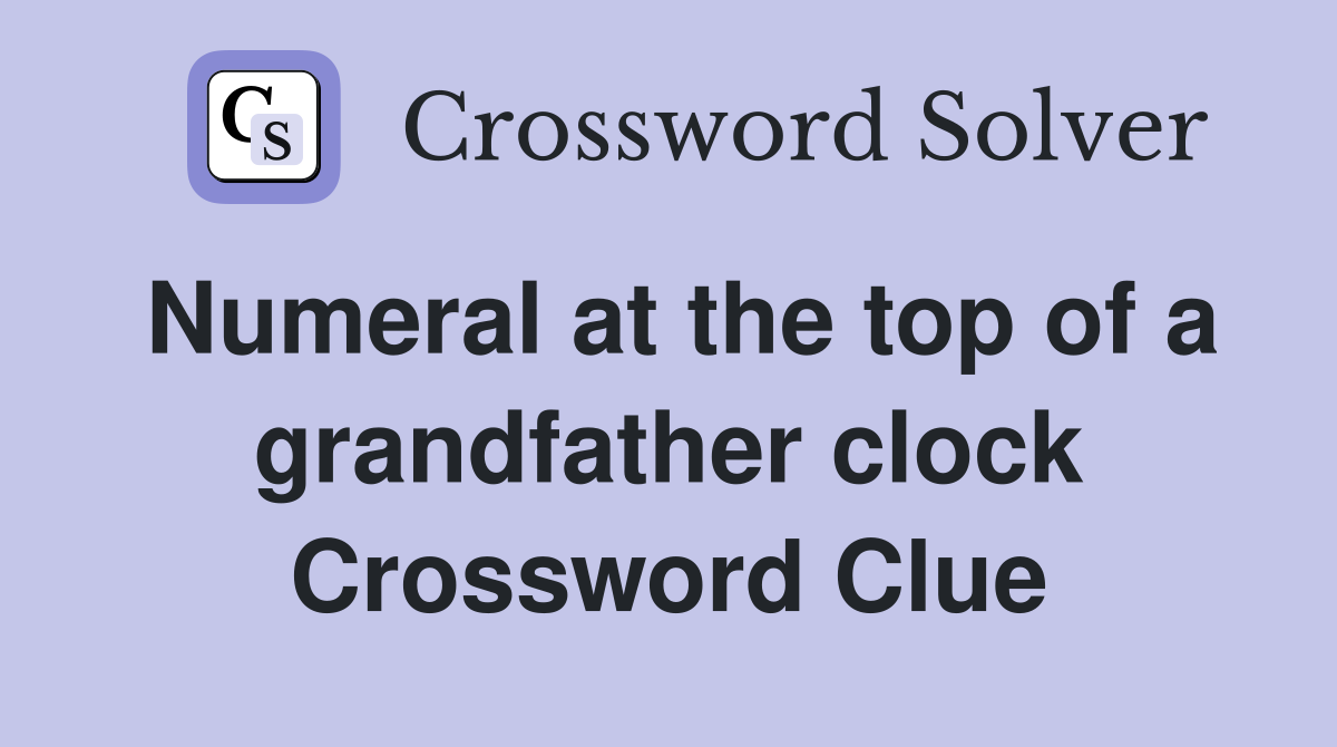 Numeral at the top of a grandfather clock Crossword Clue