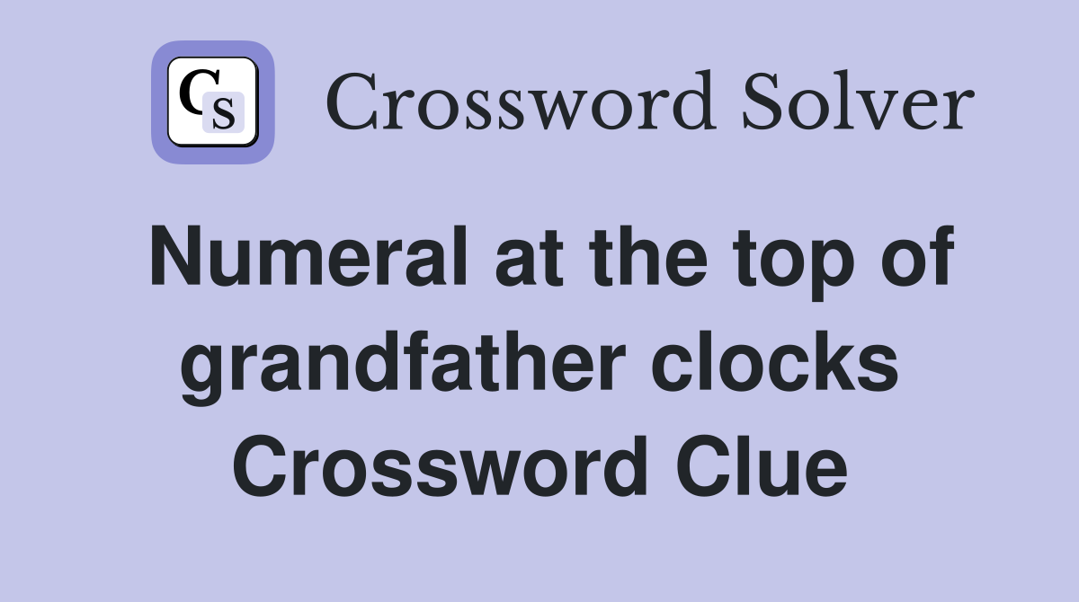 Numeral at the top of grandfather clocks Crossword Clue