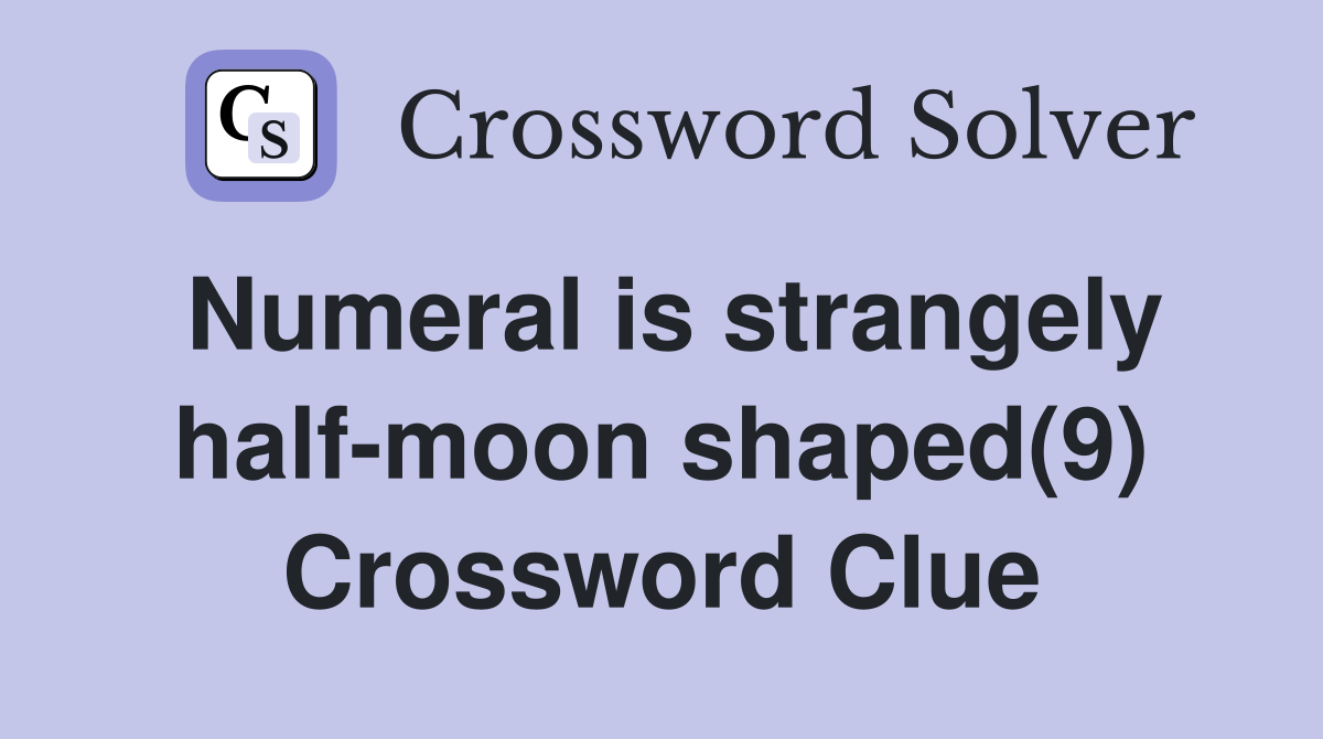 Numeral is strangely half-moon shaped(9) Crossword Clue