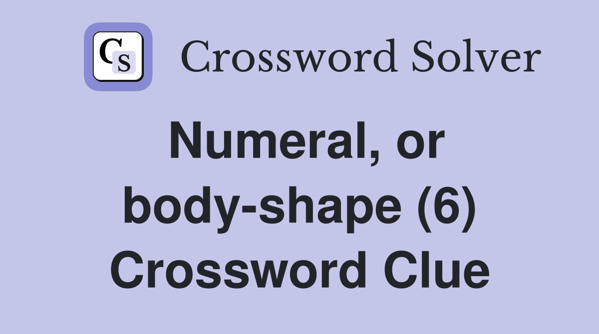 Numeral, or body-shape (6) Crossword Clue