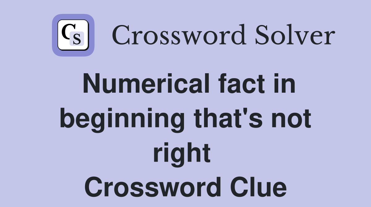 Numerical fact in beginning that's not right  Crossword Clue