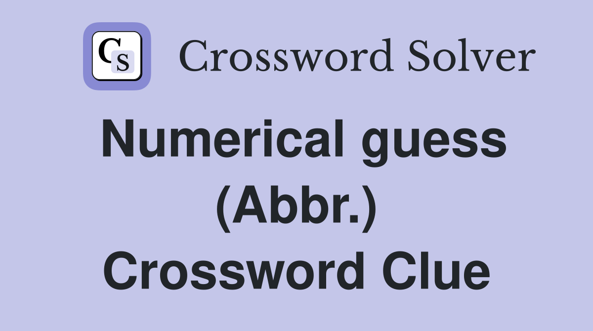 Numerical guess (Abbr.) Crossword Clue