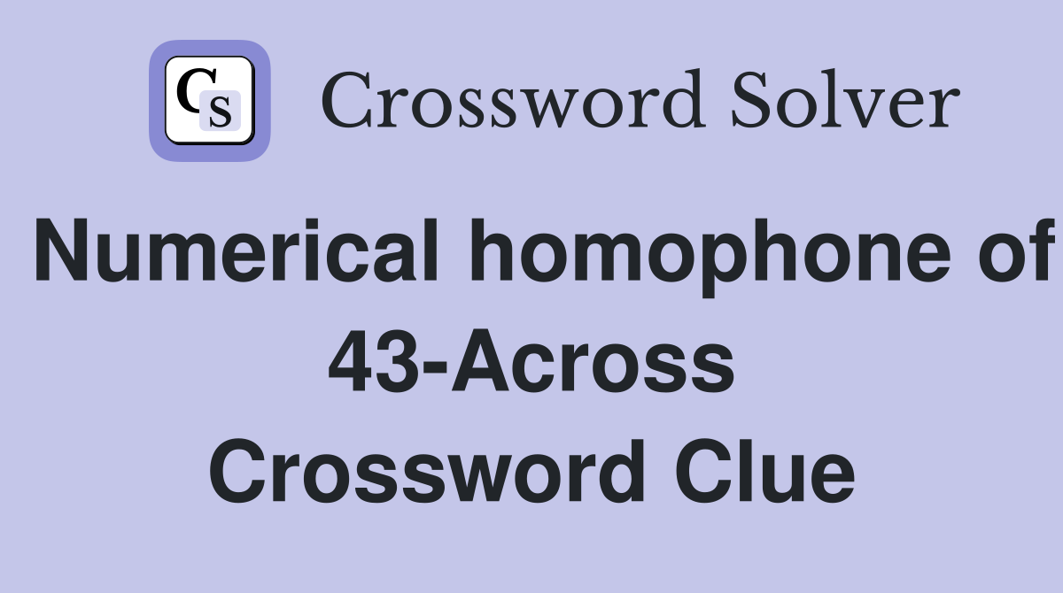 Numerical homophone of 43-Across Crossword Clue