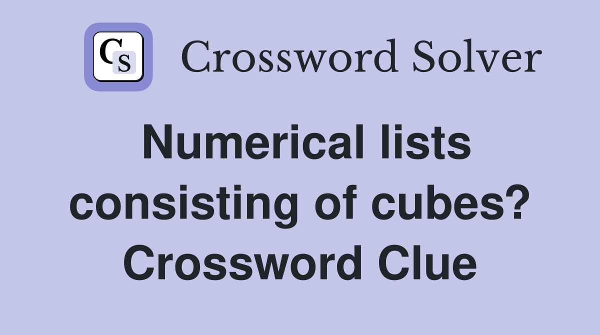 Numerical lists consisting of cubes? Crossword Clue