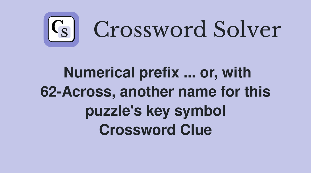 Numerical prefix ... or, with 62-Across, another name for this puzzle's key symbol Crossword Clue