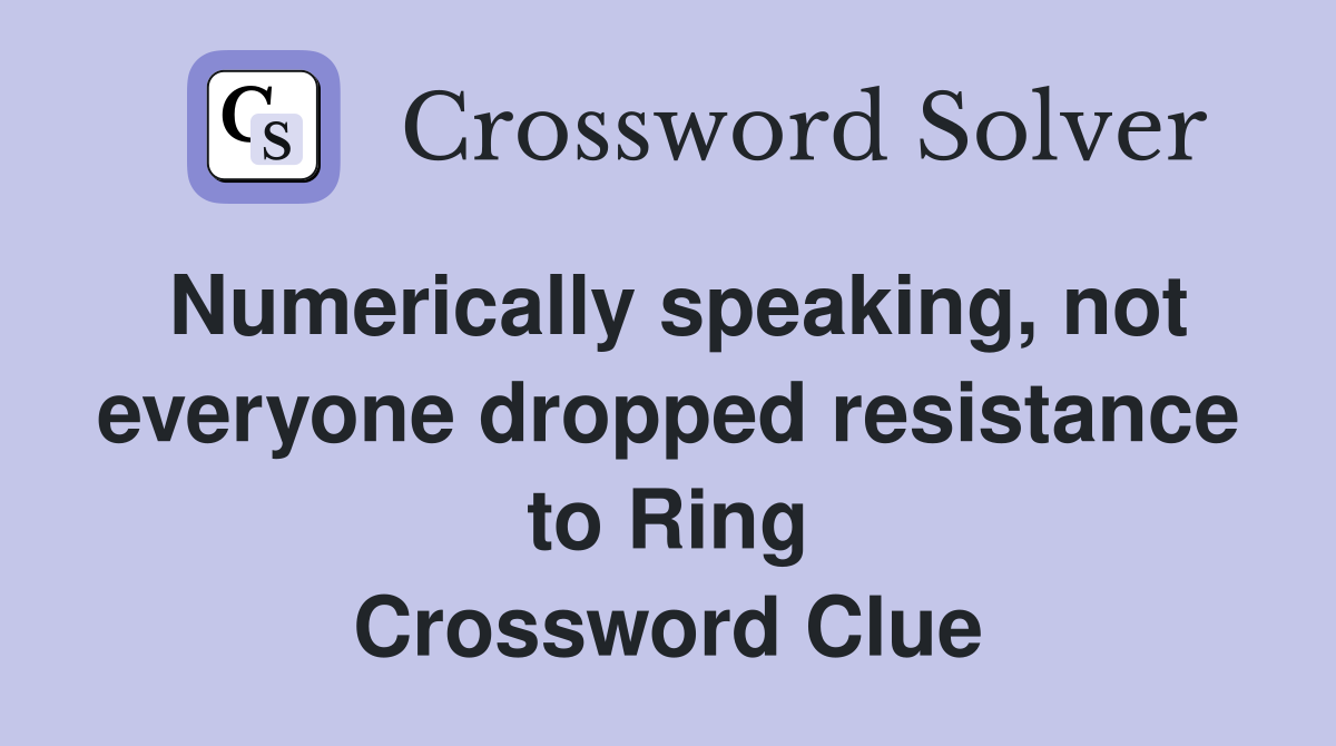 Numerically speaking, not everyone dropped resistance to Ring Crossword Clue