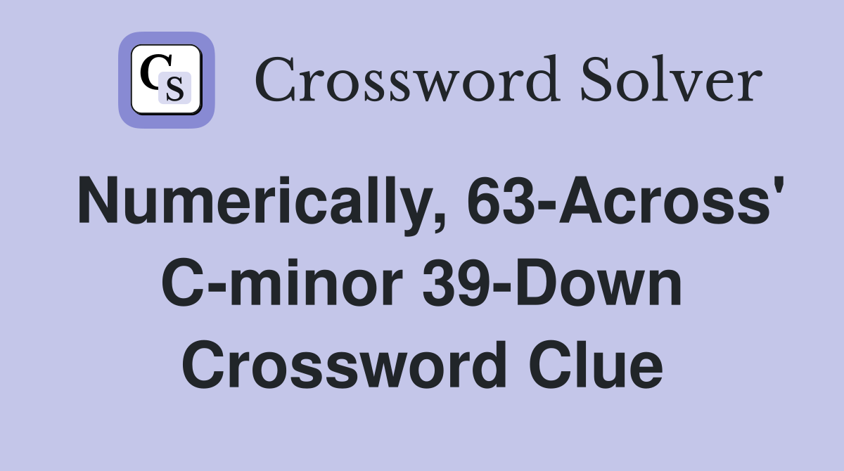 Numerically, 63-Across' C-minor 39-Down Crossword Clue