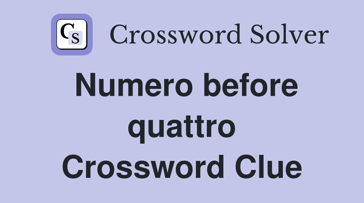 Numero before quattro Crossword Clue